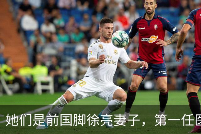 她们是前国脚徐亮妻子，第一任医生，第二任设计师，第三任最特别